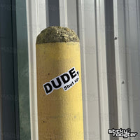 Load image into Gallery viewer, Dude, Shut Up sticker - StickyRooster
