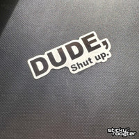 Load image into Gallery viewer, Dude, Shut Up sticker - StickyRooster
