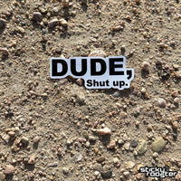 Load image into Gallery viewer, Dude, Shut Up sticker - StickyRooster
