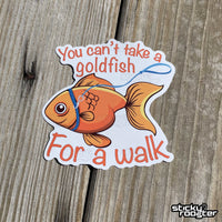 Load image into Gallery viewer, You can&#39;t take a goldfish for a walk sticker - StickyRooster
