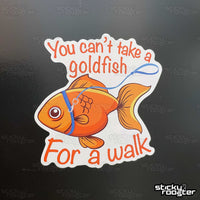 Load image into Gallery viewer, You can&#39;t take a goldfish for a walk sticker - StickyRooster
